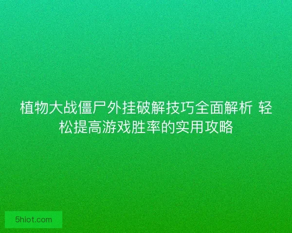 植物大战僵尸外挂破解技巧全面解析 轻松提高游戏胜率的实用攻略