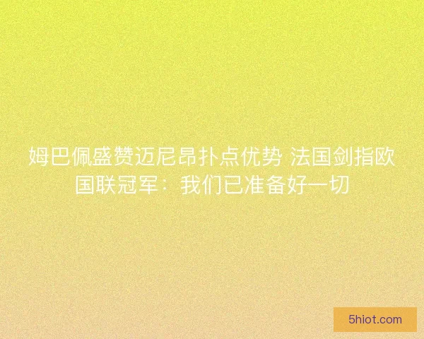 姆巴佩盛赞迈尼昂扑点优势 法国剑指欧国联冠军：我们已准备好一切
