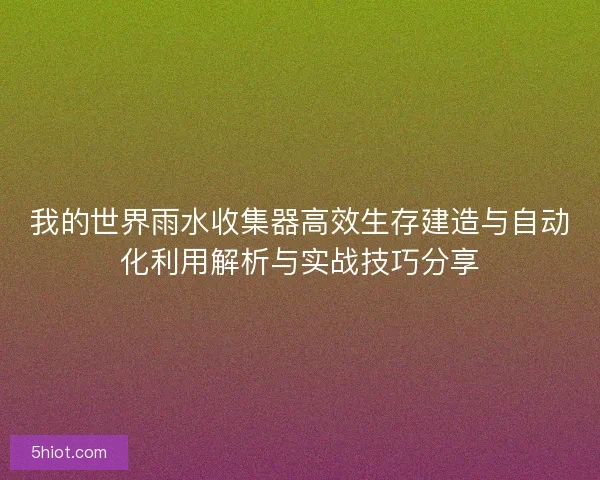 我的世界雨水收集器高效生存建造与自动化利用解析与实战技巧分享
