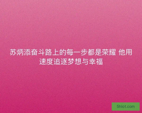 苏炳添奋斗路上的每一步都是荣耀 他用速度追逐梦想与幸福