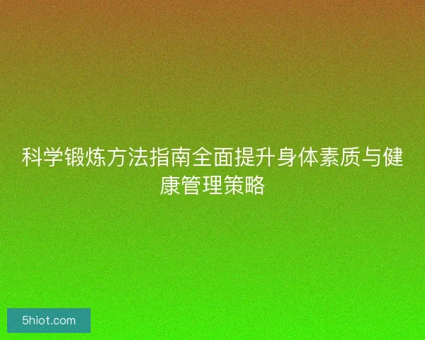 科学锻炼方法指南全面提升身体素质与健康管理策略