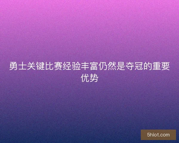 勇士关键比赛经验丰富仍然是夺冠的重要优势