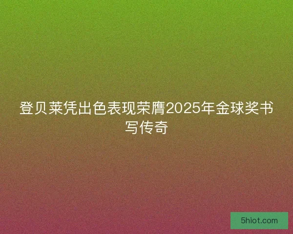 登贝莱凭出色表现荣膺2025年金球奖书写传奇