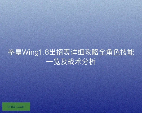 拳皇Wing1.8出招表详细攻略全角色技能一览及战术分析 拳皇Wing1.8出招表详细攻略全角色技能一览及战术分析
